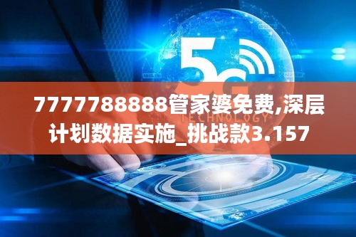 7777788888管家婆免费,深层计划数据实施_挑战款3.157