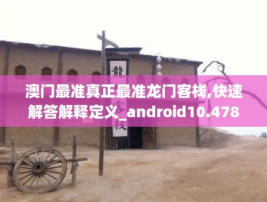 澳门最准真正最准龙门客栈,快速解答解释定义_android10.478