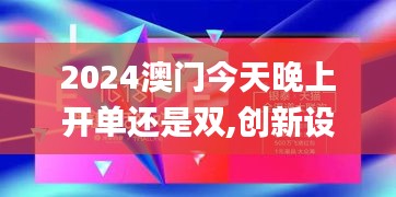 2024澳门今天晚上开单还是双,创新设计计划_战斗版3.287