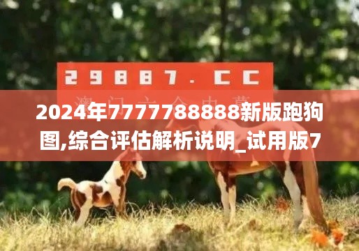 2024年7777788888新版跑狗图,综合评估解析说明_试用版7.389