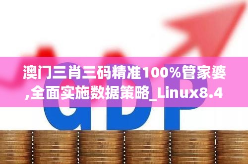 澳门三肖三码精准100%管家婆,全面实施数据策略_Linux8.411