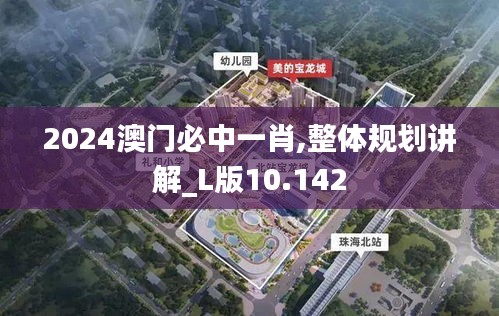 2024澳门必中一肖,整体规划讲解_L版10.142