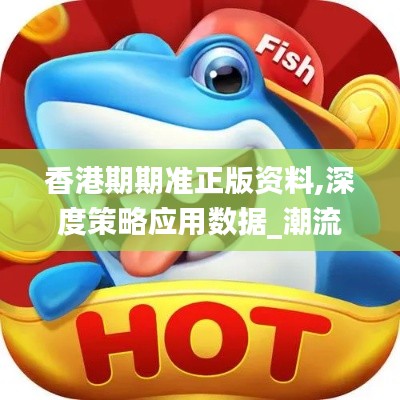 香港期期准正版资料,深度策略应用数据_潮流版8.857