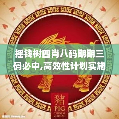 摇钱树四肖八码期期三码必中,高效性计划实施_Advance19.871