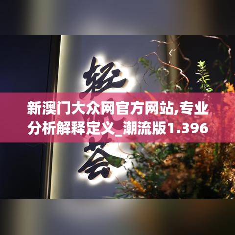 新澳门大众网官方网站,专业分析解释定义_潮流版1.396