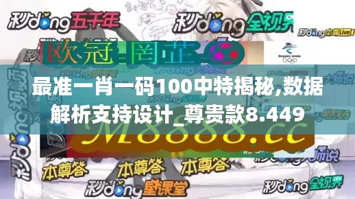 最准一肖一码100中特揭秘,数据解析支持设计_尊贵款8.449