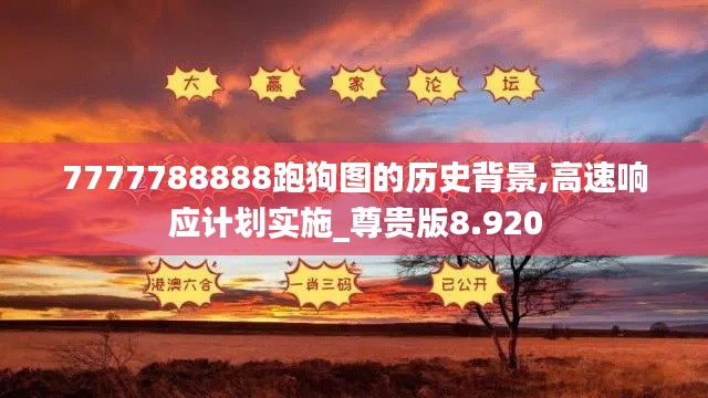 7777788888跑狗图的历史背景,高速响应计划实施_尊贵版8.920