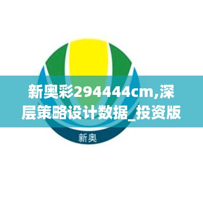 新奥彩294444cm,深层策略设计数据_投资版4.185