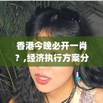 香港今晚必开一肖？,经济执行方案分析_苹果1.344
