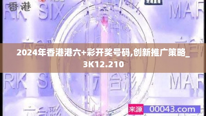 2024年香港港六+彩开奖号码,创新推广策略_3K12.210