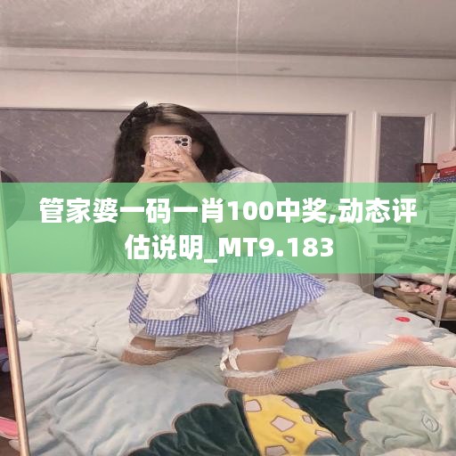管家婆一码一肖100中奖,动态评估说明_MT9.183