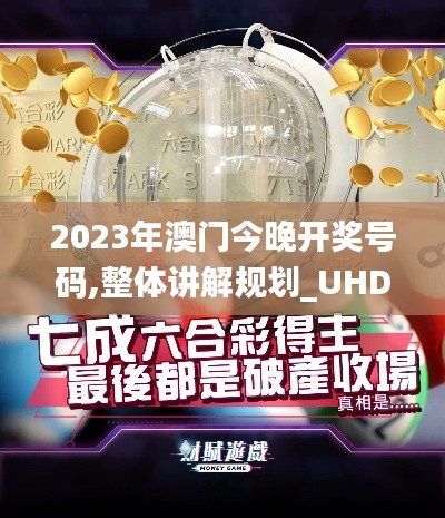 2023年澳门今晚开奖号码,整体讲解规划_UHD款7.614