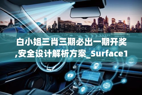 白小姐三肖三期必出一期开奖,安全设计解析方案_Surface1.492