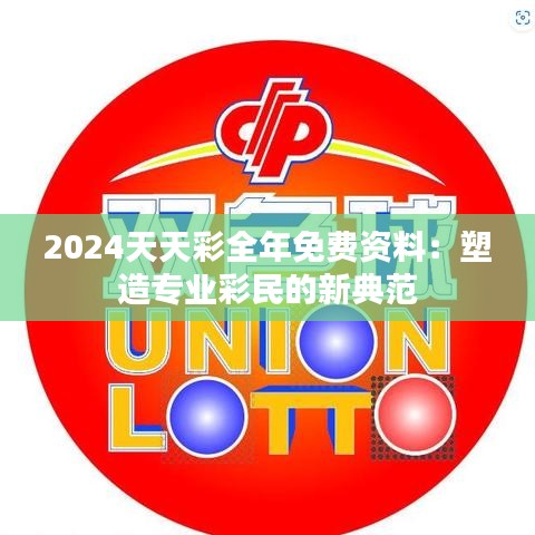 2024天天彩全年免费资料：塑造专业彩民的新典范