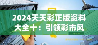 2024天天彩正版资料大全十：引领彩市风向标，轻松博弈每一天