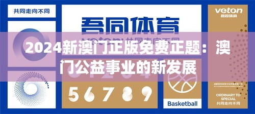 2024新澳门正版免费正题：澳门公益事业的新发展