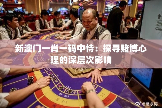 新澳门一肖一码中恃：探寻赌博心理的深层次影响