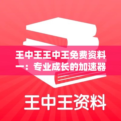 王中王王中王免费资料一：专业成长的加速器
