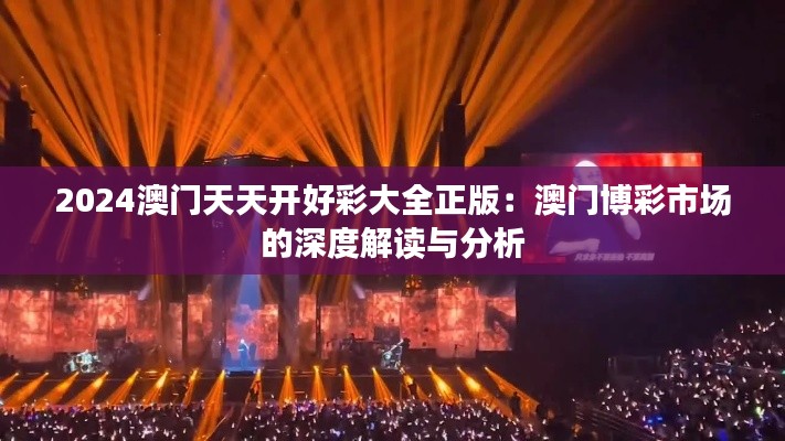 2024澳门天天开好彩大全正版：澳门博彩市场的深度解读与分析