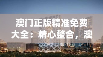 澳门正版精准免费大全：精心整合，澳门娱乐的视野扩展