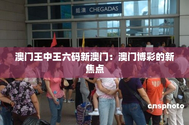 澳门王中王六码新澳门：澳门博彩的新焦点