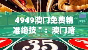 4949澳门免费精准绝技＂：澳门赌场的制胜法宝，你值得拥有