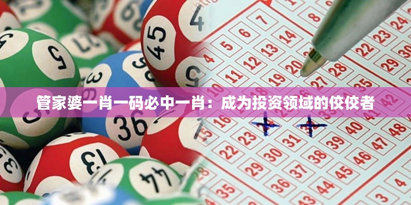 管家婆一肖一码必中一肖：成为投资领域的佼佼者