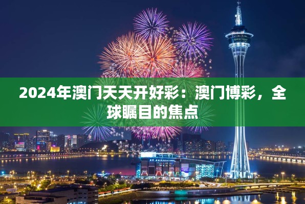 2024年澳门天天开好彩：澳门博彩，全球瞩目的焦点