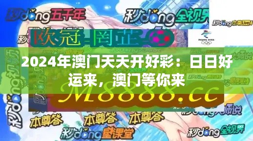 2024年澳门天天开好彩：日日好运来，澳门等你来