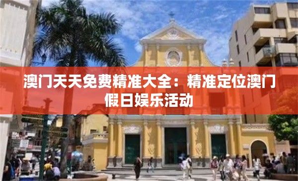 澳门天天免费精准大全：精准定位澳门假日娱乐活动