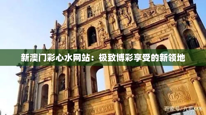 新澳门彩心水网站：极致博彩享受的新领地