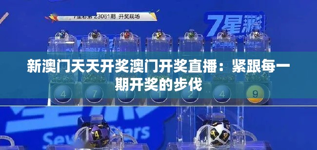 新澳门天天开奖澳门开奖直播：紧跟每一期开奖的步伐
