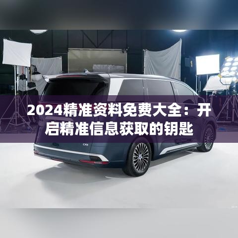 2024精准资料免费大全：开启精准信息获取的钥匙
