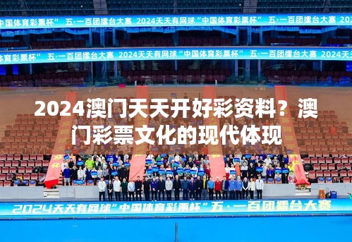 2024澳门天天开好彩资料？澳门彩票文化的现代体现