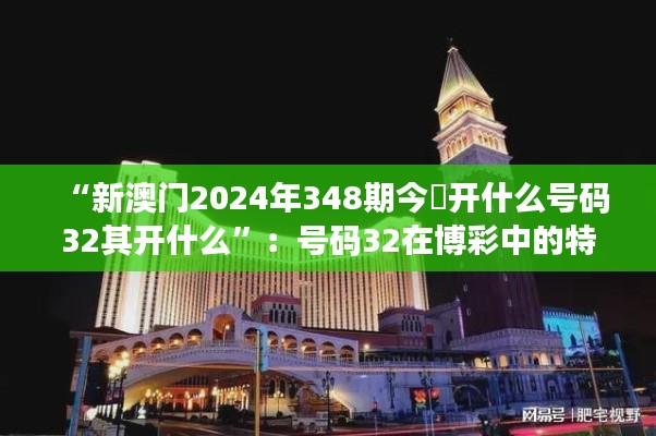 “新澳门2024年348期今睌开什么号码32其开什么”：号码32在博彩中的特殊地位