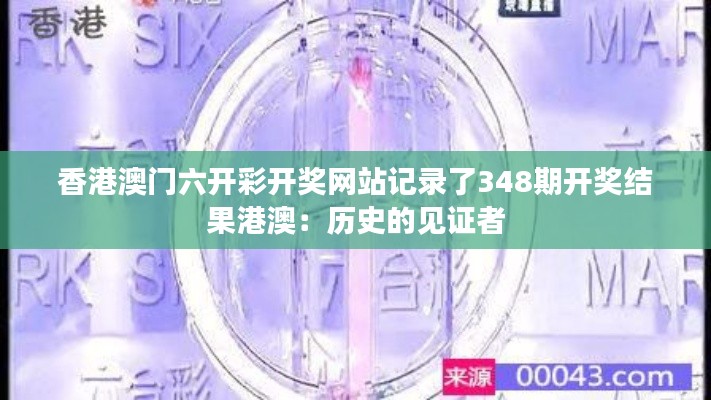 香港澳门六开彩开奖网站记录了348期开奖结果港澳：历史的见证者