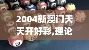 2004新澳门天天开好彩,理论分析解析说明_KP6.687