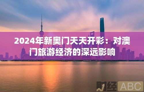 2024年新奥门天天开彩：对澳门旅游经济的深远影响