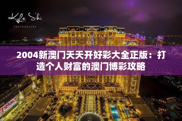 2004新澳门天天开好彩大全正版：打造个人财富的澳门博彩攻略