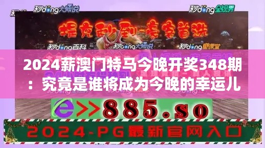 2024薪澳门特马今晚开奖348期：究竟是谁将成为今晚的幸运儿