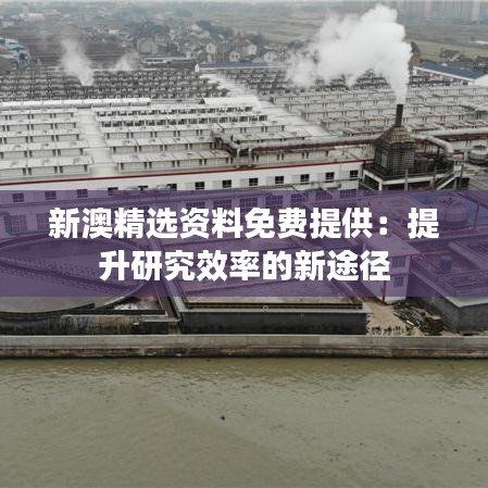 新澳精选资料免费提供：提升研究效率的新途径