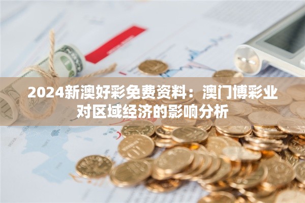 2024新澳好彩免费资料：澳门博彩业对区域经济的影响分析