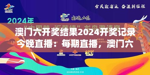 澳门六开奖结果2024开奖记录今晚直播：每期直播，澳门六都是梦开始的地方！