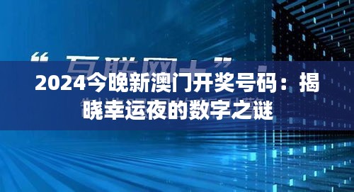 2024今晚新澳门开奖号码：揭晓幸运夜的数字之谜