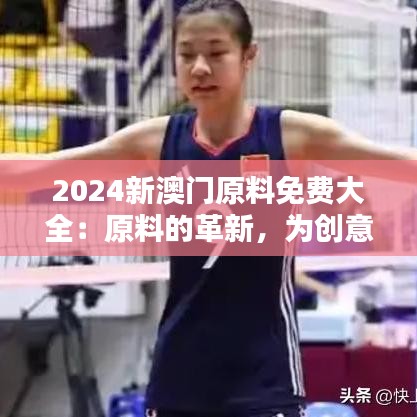 2024新澳门原料免费大全：原料的革新，为创意插上翅膀