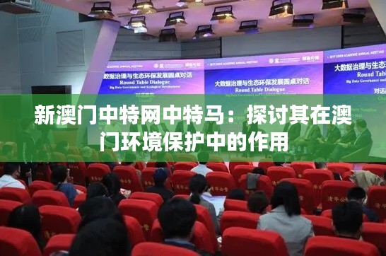 新澳门中特网中特马：探讨其在澳门环境保护中的作用
