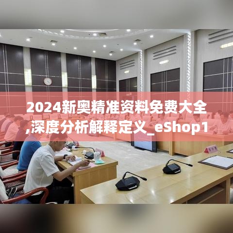 2024新奥精准资料免费大全,深度分析解释定义_eShop110.447