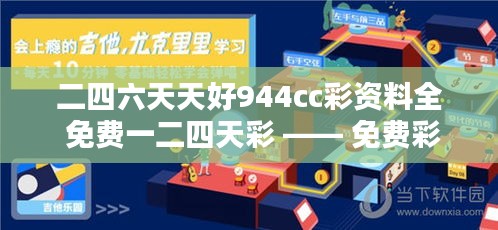 二四六天天好944cc彩资料全 免费一二四天彩 —— 免费彩资，构筑您的福利彩票王国