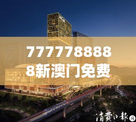 7777788888新澳门免费大全348期：澳门免费娱乐的新高度，颠覆传统体验