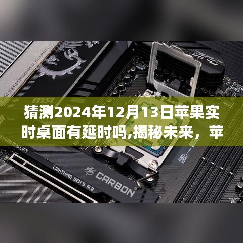 揭秘未来，预测苹果实时桌面在2024年12月13日的运行状况及可能的延时问题